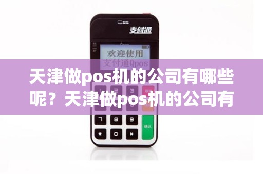 天津做pos机的公司有哪些呢？天津做pos机的公司有哪些呢