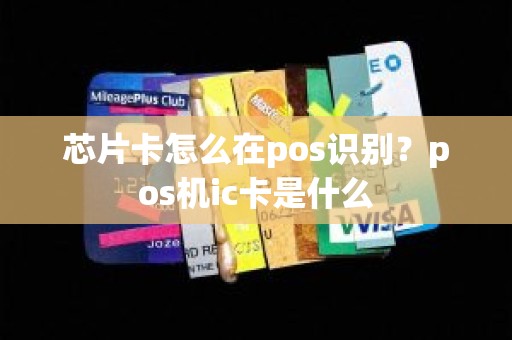 芯片卡怎么在pos识别？pos机ic卡是什么