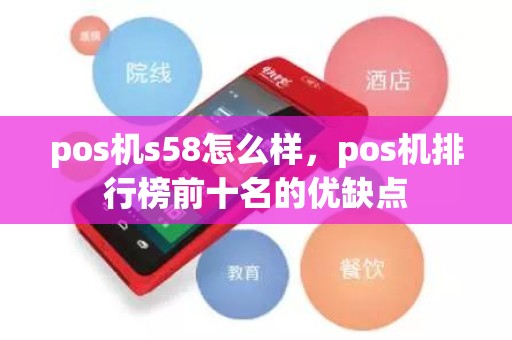 pos机s58怎么样，pos机排行榜前十名的优缺点