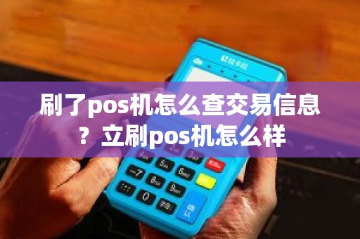 刷了pos机怎么查交易信息？立刷pos机怎么样