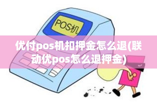 优付pos机扣押金怎么退(联动优pos怎么退押金)