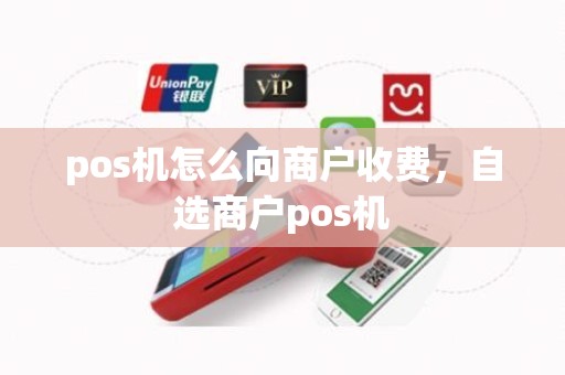 pos机怎么向商户收费，自选商户pos机