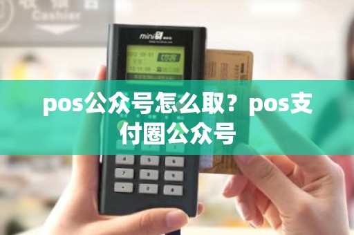 pos公众号怎么取？pos支付圈公众号