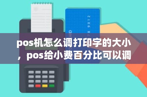 pos机怎么调打印字的大小，pos给小费百分比可以调整吗