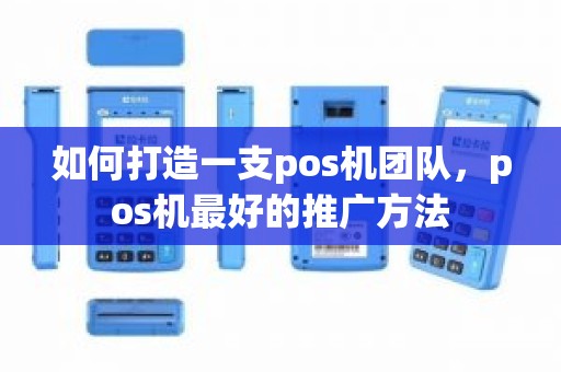 如何打造一支pos机团队，pos机最好的推广方法