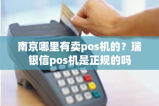 南京哪里有卖pos机的？瑞银信pos机是正规的吗