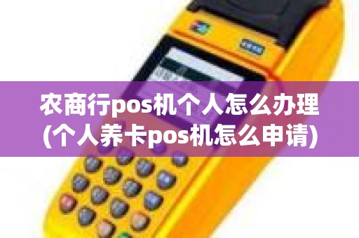 农商行pos机个人怎么办理(个人养卡pos机怎么申请)