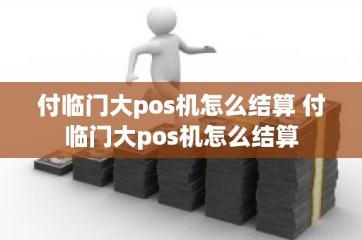 付临门大pos机怎么结算 付临门大pos机怎么结算