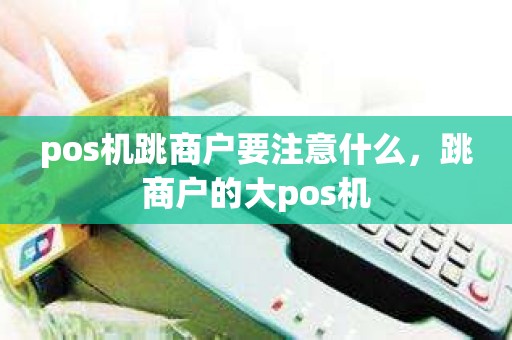 pos机跳商户要注意什么，跳商户的大pos机