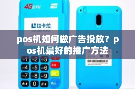 pos机如何做广告投放？pos机最好的推广方法