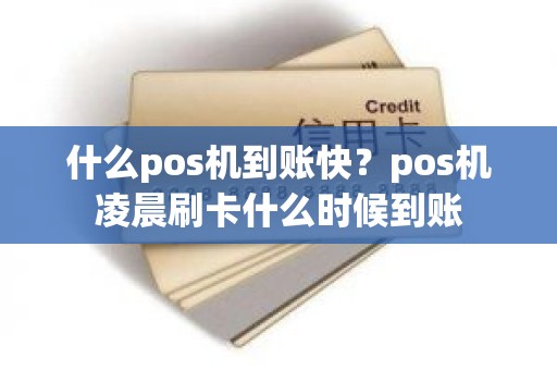 什么pos机到账快?pos机凌晨刷卡什么时候到账 什么pos机到账快?pos机凌晨刷卡什么时候到账