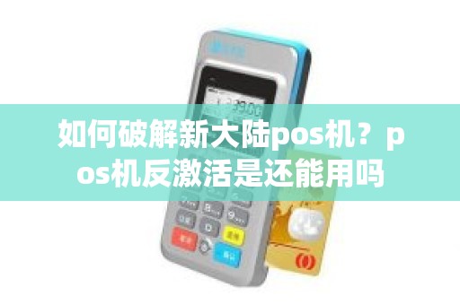 如何破解新大陆pos机?pos机反激活是还能用吗 如何破解新大陆pos机?pos机反激活是还能用吗