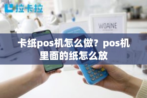 卡纸pos机怎么做？pos机里面的纸怎么放