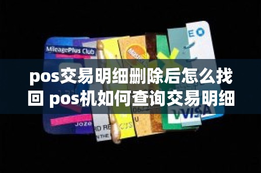 pos交易明细删除后怎么找回 pos机如何查询交易明细