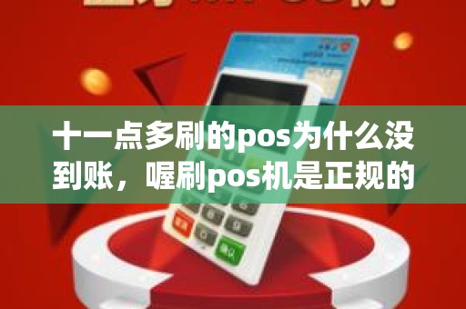 十一点多刷的pos为什么没到账，喔刷pos机是正规的吗