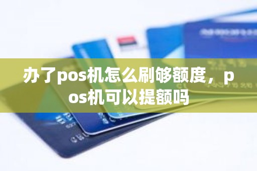 办了pos机怎么刷够额度，pos机可以提额吗