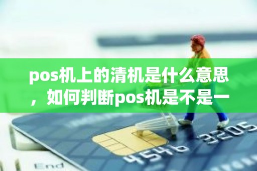 pos机上的清机是什么意思，如何判断pos机是不是一清机