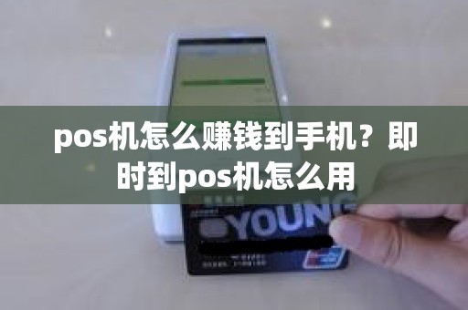 pos机怎么赚钱到手机？即时到pos机怎么用