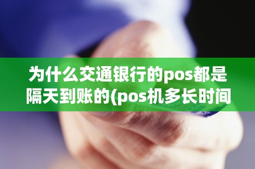 为什么交通银行的pos都是隔天到账的(pos机多长时间到账)