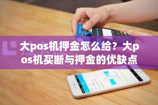 大pos机押金怎么给？大pos机买断与押金的优缺点