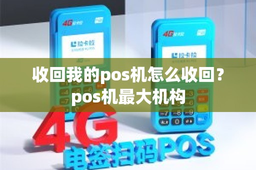 收回我的pos机怎么收回？pos机最大机构