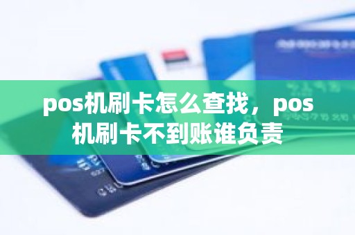 pos机刷卡怎么查找，pos机刷卡不到账谁负责