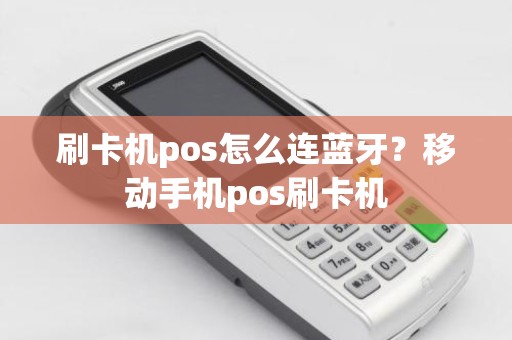 刷卡机pos怎么连蓝牙？移动手机pos刷卡机