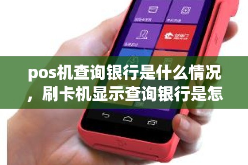 pos机查询银行是什么情况，刷卡机显示查询银行是怎么回事