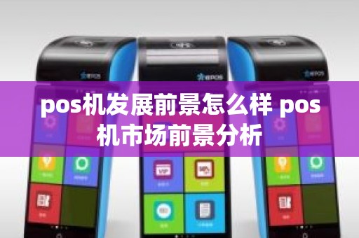 pos机发展前景怎么样 pos机市场前景分析