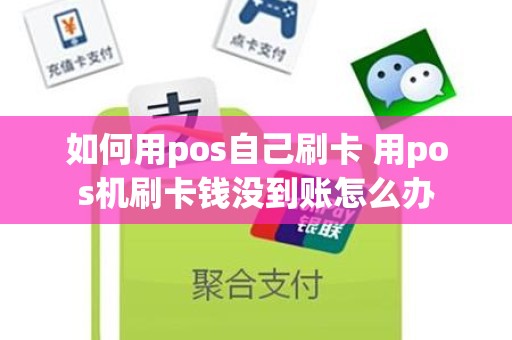 如何用pos自己刷卡 用pos机刷卡钱没到账怎么办