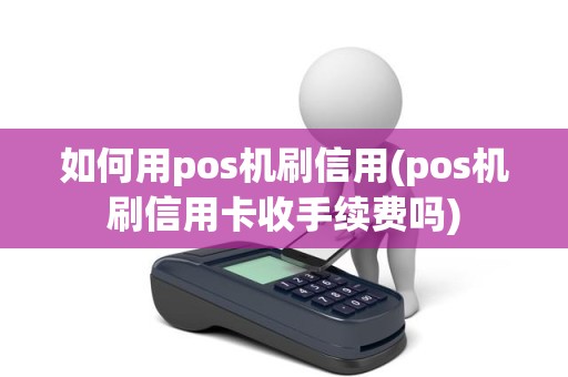 如何用pos机刷信用(pos机刷信用卡收手续费吗)