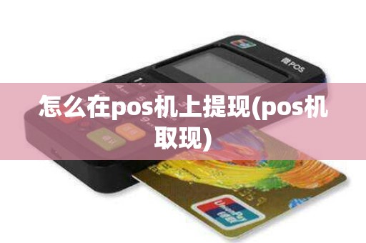 怎么在pos机上提现(pos机取现)