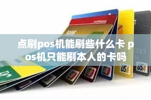 点刷pos机能刷些什么卡 pos机只能刷本人的卡吗