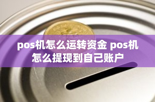 pos机怎么运转资金 pos机怎么提现到自己账户
