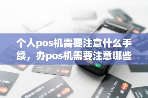 个人pos机需要注意什么手续，办pos机需要注意哪些问题