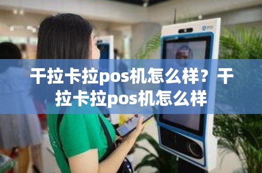 干拉卡拉pos机怎么样？干拉卡拉pos机怎么样