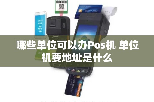 哪些单位可以办Pos机 单位机要地址是什么