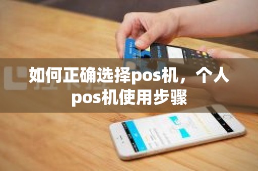 如何正确选择pos机，个人pos机使用步骤