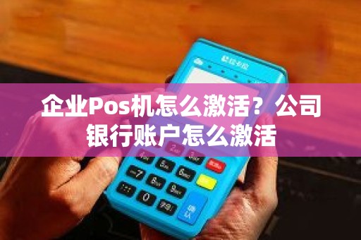 企业Pos机怎么激活？公司银行账户怎么激活