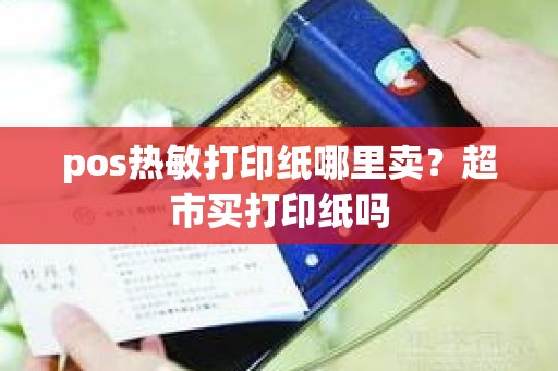 pos热敏打印纸哪里卖？超市买打印纸吗