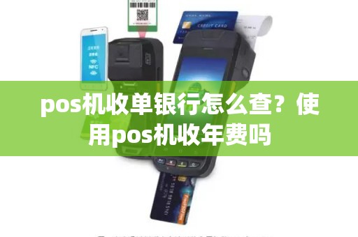 pos机收单银行怎么查？使用pos机收年费吗