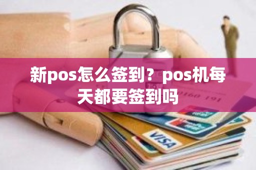 新pos怎么签到？pos机每天都要签到吗