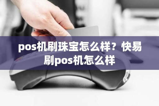 pos机刷珠宝怎么样？快易刷pos机怎么样