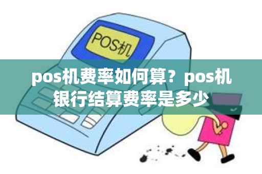 pos机费率如何算？pos机银行结算费率是多少