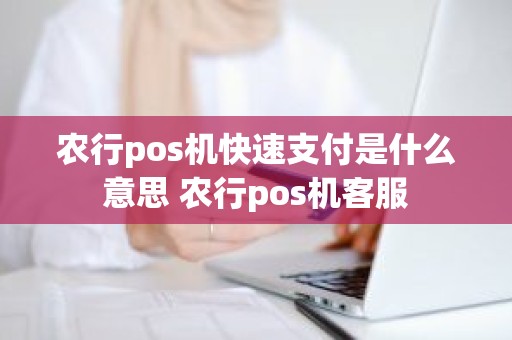 农行pos机快速支付是什么意思 农行pos机客服