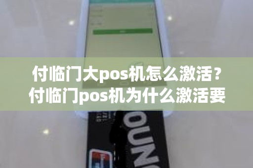 付临门大pos机怎么激活？付临门pos机为什么激活要押金