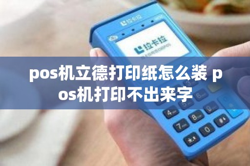 pos机立德打印纸怎么装 pos机打印不出来字
