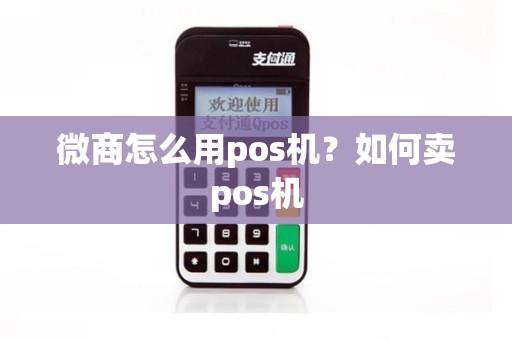 微商怎么用pos机？如何卖pos机