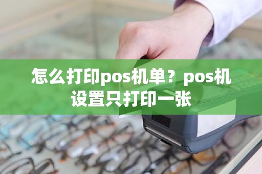 怎么打印pos机单？pos机设置只打印一张