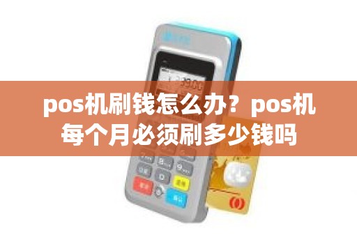 pos机刷钱怎么办？pos机每个月必须刷多少钱吗